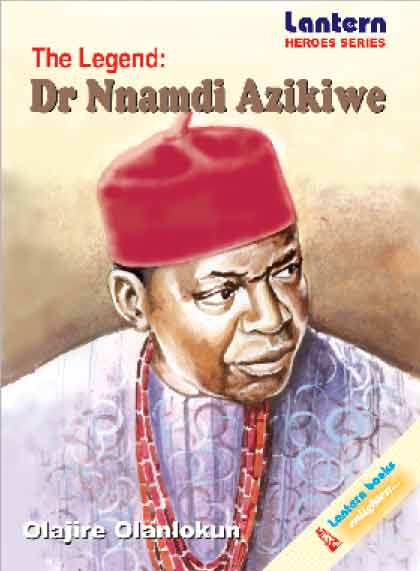 The Legend: Dr Nnamdi Azikiwe - Olajire Olanlokun